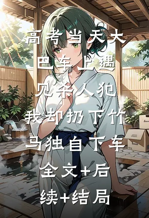 高考当天大巴车上遇见杀人犯，我却扔下竹马独自下车全文+后续+结局