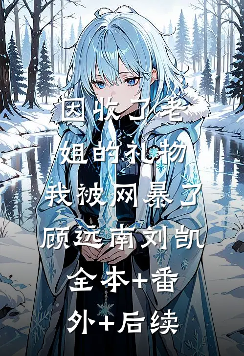 因收了老姐的礼物，我被网暴了顾远南刘凯全本+番外+后续