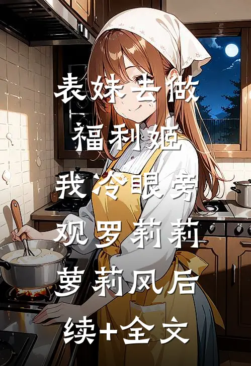 表妹去做福利姬，我冷眼旁观罗莉莉萝莉风后续+全文
