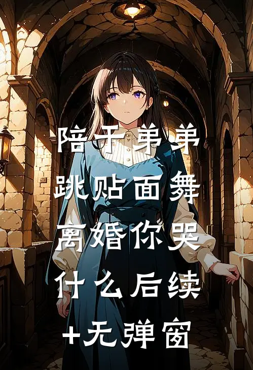 陪干弟弟跳贴面舞，离婚你哭什么后续+无弹窗