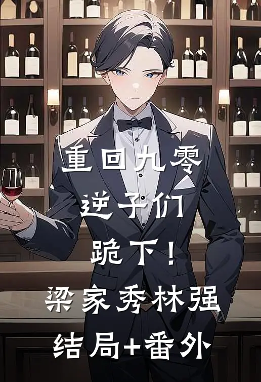 重回九零，逆子们跪下！梁家秀林强:结局+番外