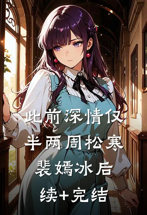 此前深情仅半两周松寒裴嫣冰后续+完结