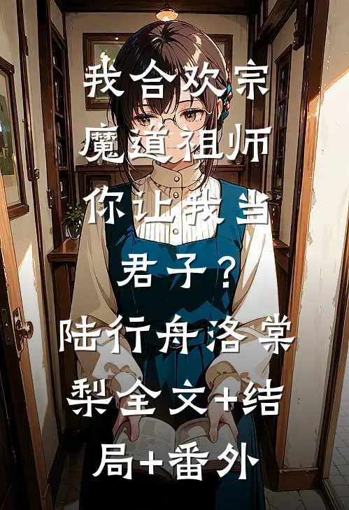 我合欢宗魔道祖师，你让我当君子？陆行舟洛棠梨全文+结局+番外