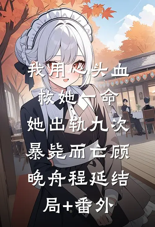 我用心头血救她一命，她出轨九次暴毙而亡顾晚舟程延结局+番外