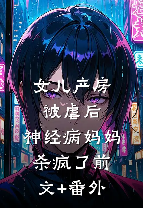 女儿产房被虐后，神经病妈妈杀疯了前文+番外