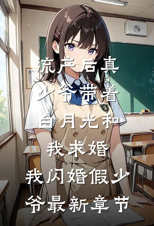 流产后真少爷带着白月光和我求婚，我闪婚假少爷最新章节