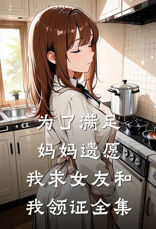 为了满足妈妈遗愿，我求女友和我领证全集