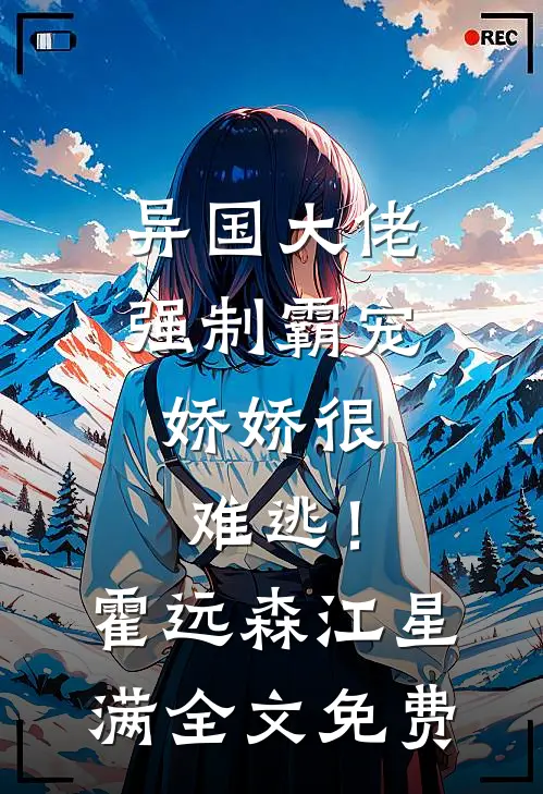 异国大佬强制霸宠，娇娇很难逃！霍远森江星满全文免费