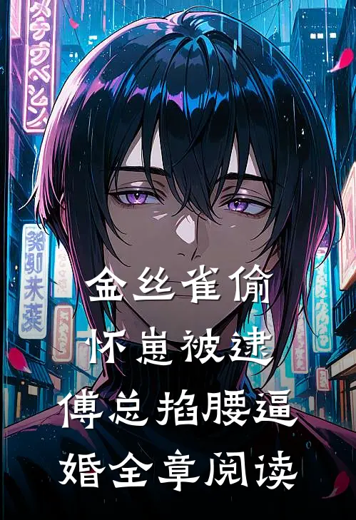 金丝雀偷怀崽被逮，傅总掐腰逼婚全章阅读