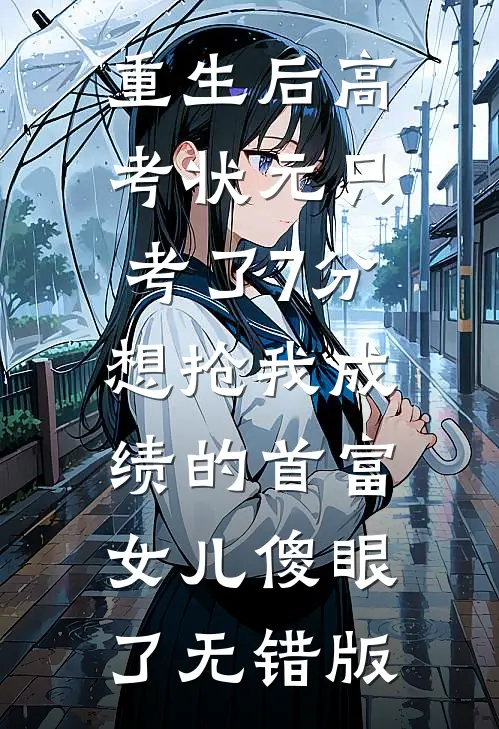 重生后高考状元只考了7分，想抢我成绩的首富女儿傻眼了无错版