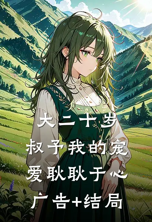 大二十岁，叔予我的宠爱耿耿于心广告+结局