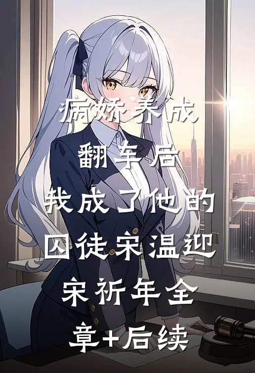病娇养成翻车后，我成了他的囚徒宋温迎宋祈年全章+后续