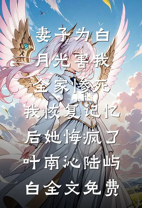妻子为白月光害我全家惨死，我恢复记忆后她悔疯了叶南沁陆屿白全文免费