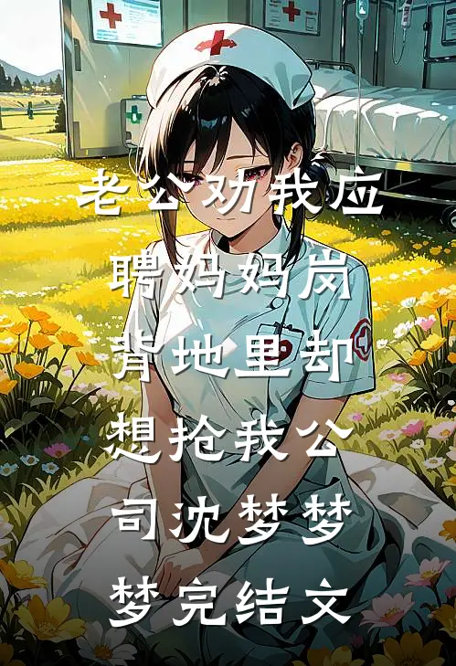 老公劝我应聘妈妈岗，背地里却想抢我公司沈梦梦梦完结文