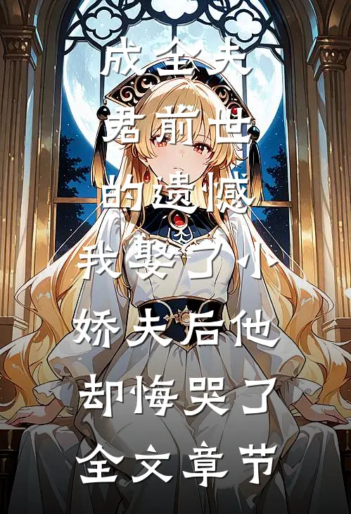 成全夫君前世的遗憾，我娶了小娇夫后他却悔哭了全文章节
