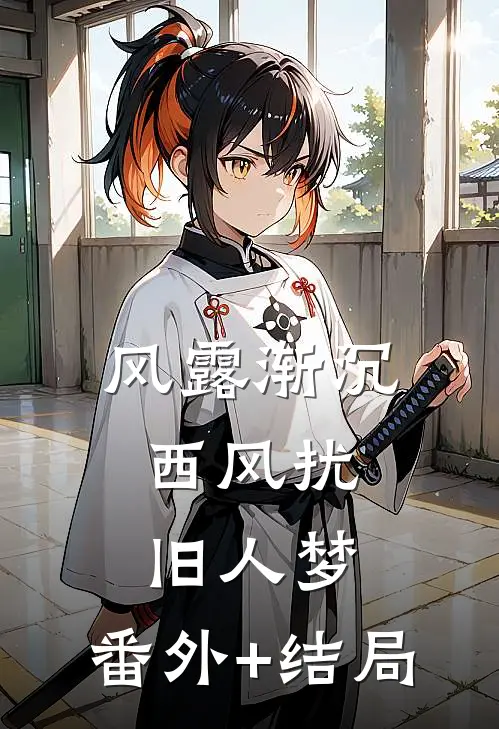 风露渐沉，西风扰旧人梦:(番外)+(结局)