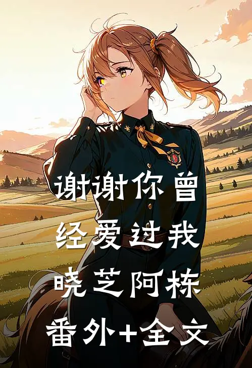 谢谢你曾经爱过我晓芝阿栋:(番外)+(全文)