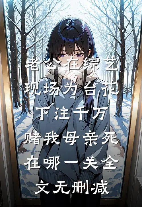 老公在综艺现场为台花下注千万，赌我母亲死在哪一关全文无删减