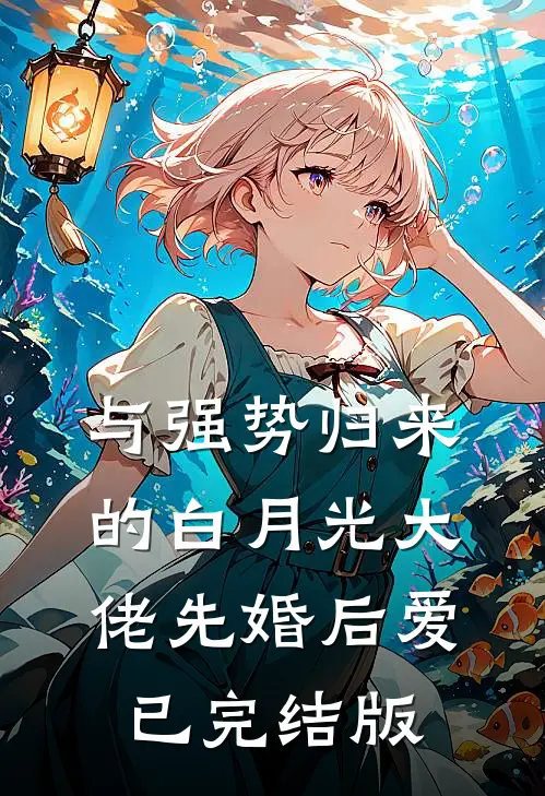 与强势归来的白月光大佬先婚后爱已完结版