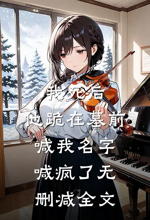 我死后，他跪在墓前喊我名字喊疯了无删减全文