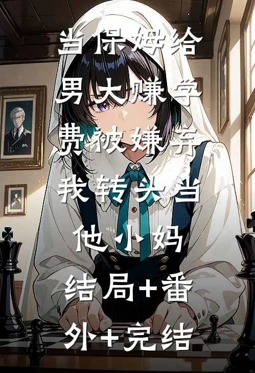 当保姆给男大赚学费被嫌弃，我转头当他小妈:结局+番外+完结
