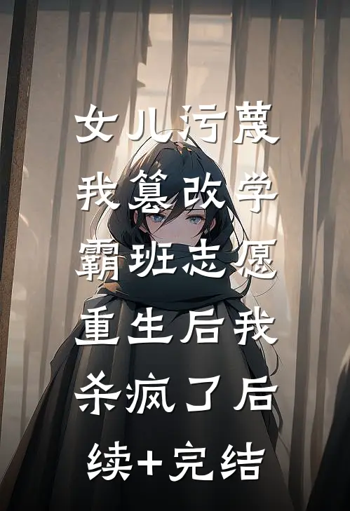 女儿污蔑我篡改学霸班志愿，重生后我杀疯了后续+完结