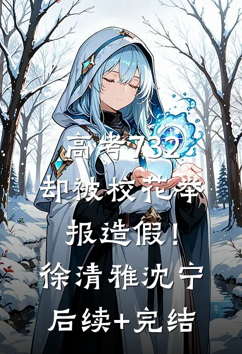 高考732，却被校花举报造假！徐清雅沈宁后续+完结