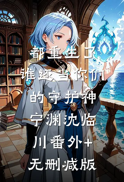 都重生了，谁还当你们的守护神宁渊沈临川番外+无删减版