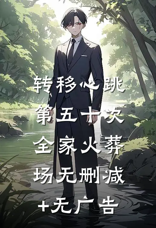 转移心跳第五十次，全家火葬场无删减+无广告