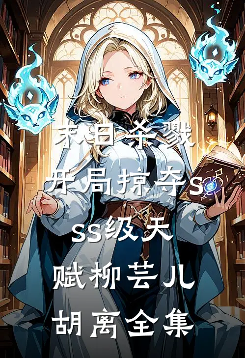 末日杀戮：开局掠夺sss级天赋柳芸儿胡离全集