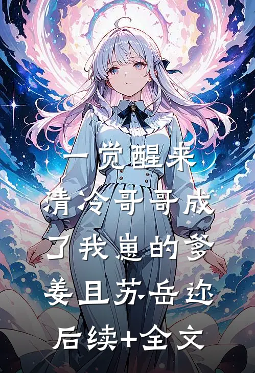 一觉醒来，清冷哥哥成了我崽的爹姜且苏岳迩后续+全文