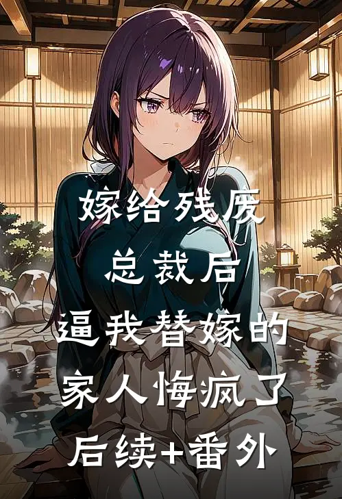 嫁给残废总裁后，逼我替嫁的家人悔疯了后续+番外