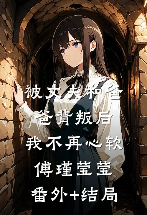 被丈夫和爸爸背叛后，我不再心软傅瑾莹莹:(番外)+(结局)