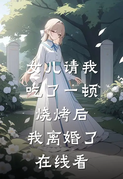 女儿请我吃了一顿烧烤后，我离婚了在线看