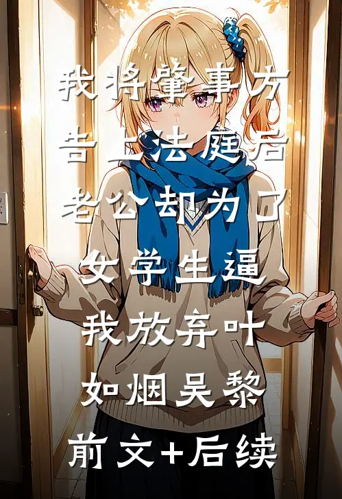 我将肇事方告上法庭后，老公却为了女学生逼我放弃叶如烟吴黎:前文+后续