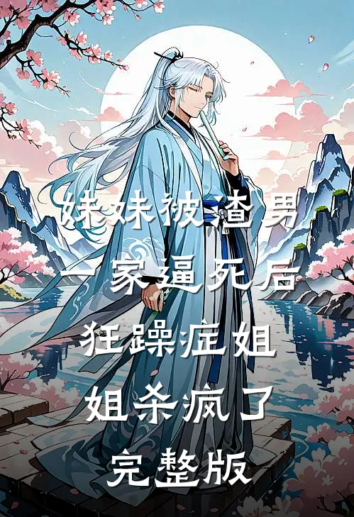 妹妹被渣男一家逼死后，狂躁症姐姐杀疯了完整版