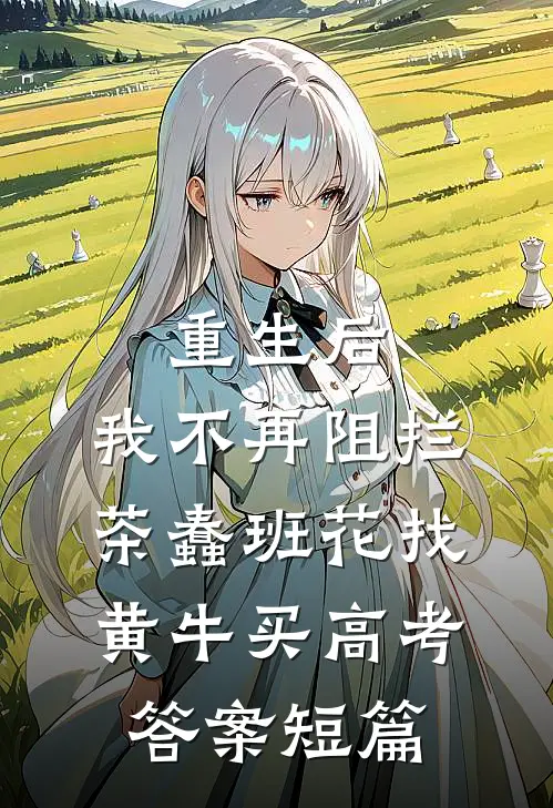 重生后，我不再阻拦茶蠢班花找黄牛买高考答案短篇