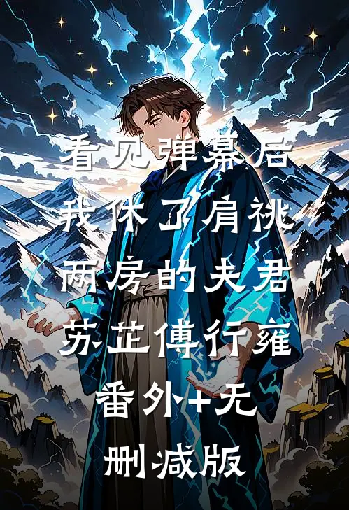 看见弹幕后，我休了肩祧两房的夫君苏芷傅行雍:番外+无删减版