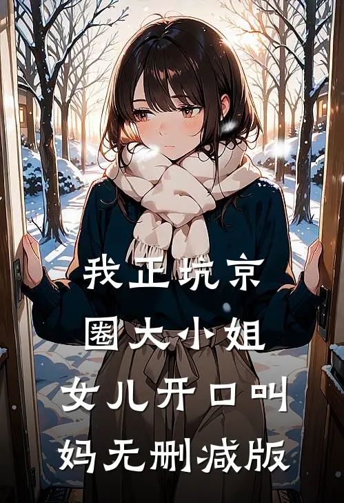 我正坑京圈大小姐，女儿开口叫妈无删减版