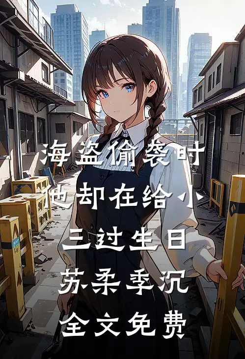 海盗偷袭时，他却在给小三过生日苏柔季沉全文免费