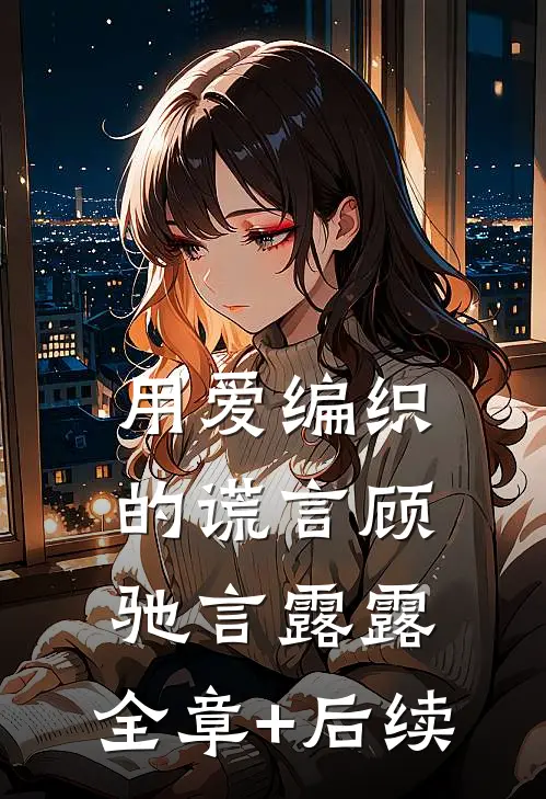 用爱编织的谎言顾驰言露露:全章+后续