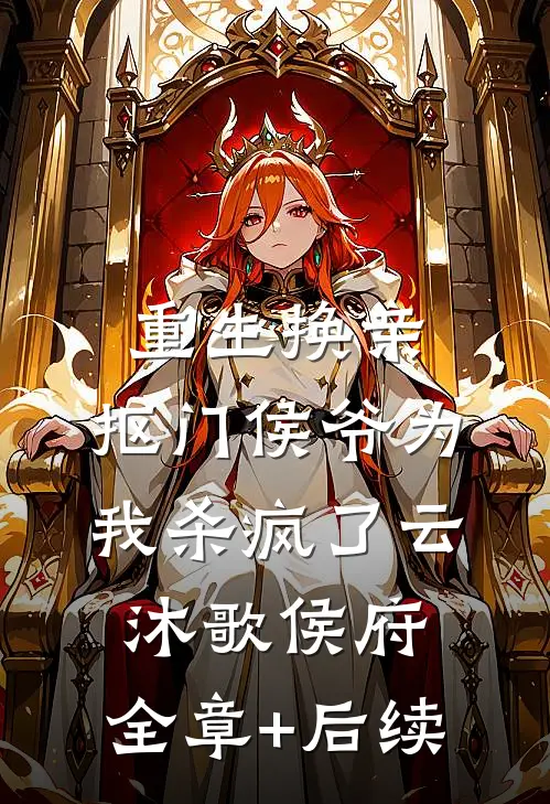 重生换亲，抠门侯爷为我杀疯了云沐歌侯府:全章+后续