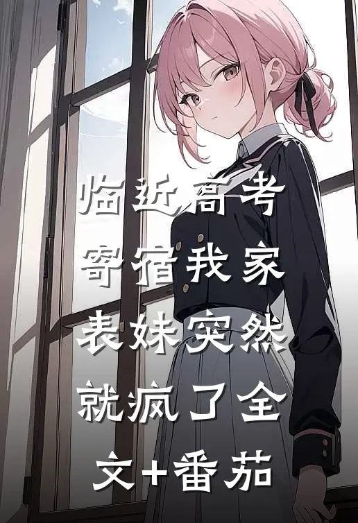 临近高考，寄宿我家表妹突然就疯了全文+番茄
