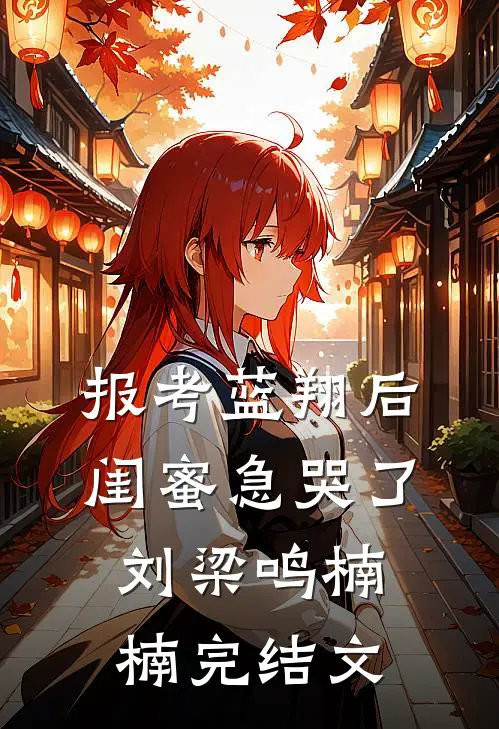 报考蓝翔后，闺蜜急哭了刘梁鸣楠楠完结文