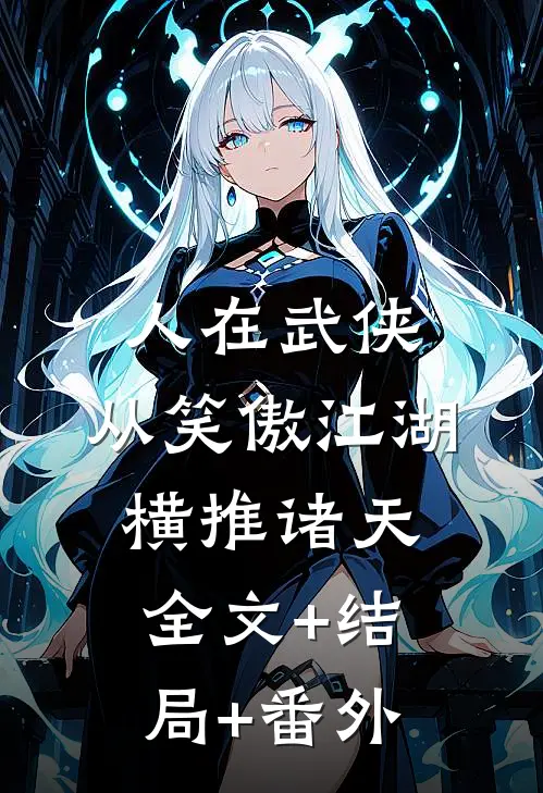 人在武侠，从笑傲江湖横推诸天:全文+结局+番外