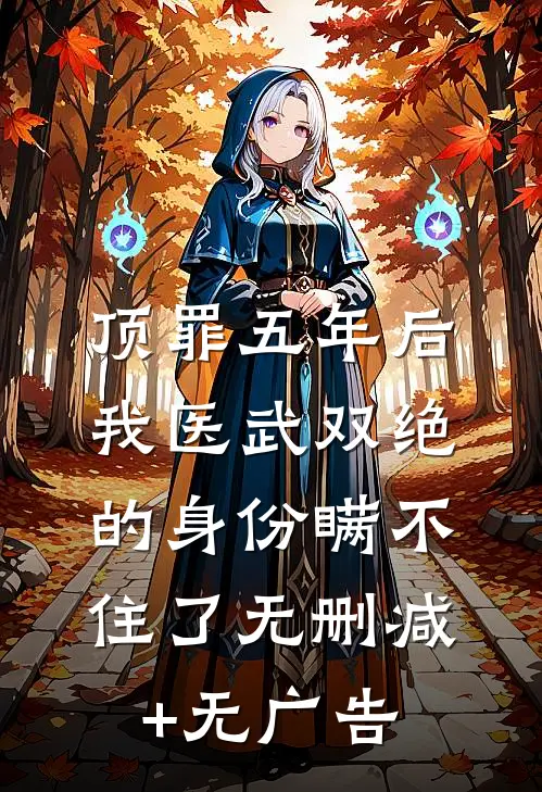 顶罪五年后，我医武双绝的身份瞒不住了无删减+无广告