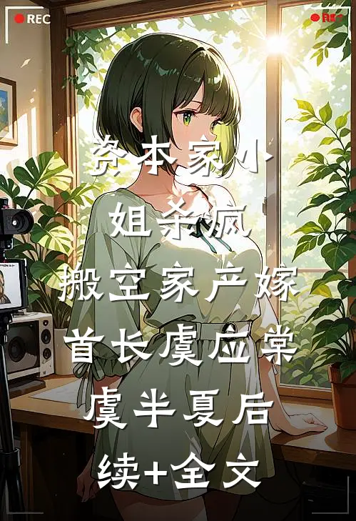 资本家小姐杀疯，搬空家产嫁首长虞应棠虞半夏后续+全文