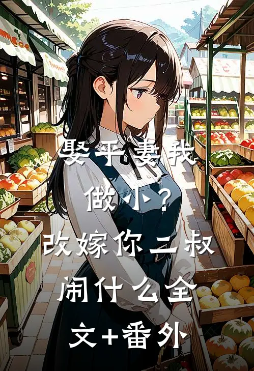娶平妻我做小？改嫁你二叔闹什么全文+番外