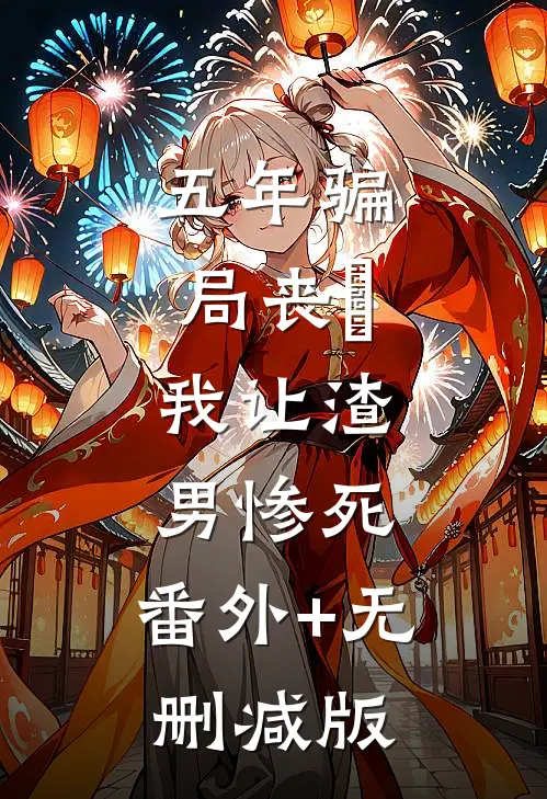 五年骗局丧⼦，我让渣男惨死:番外+无删减版