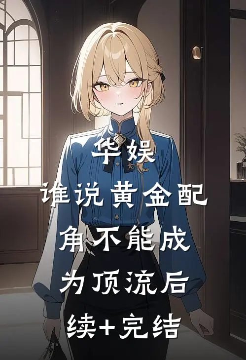 华娱，谁说黄金配角不能成为顶流后续+完结